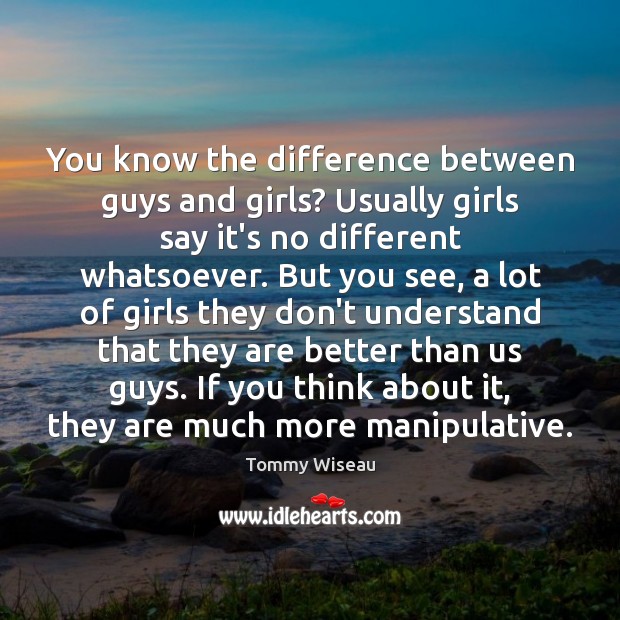You know the difference between guys and girls? Usually girls say it’s Tommy Wiseau Picture Quote