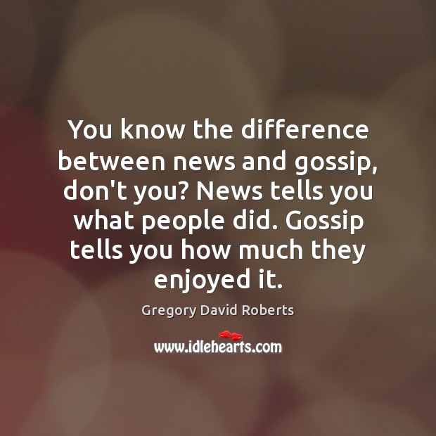 You know the difference between news and gossip, don’t you? News tells Gregory David Roberts Picture Quote