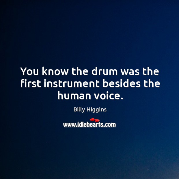 You know the drum was the first instrument besides the human voice. Billy Higgins Picture Quote
