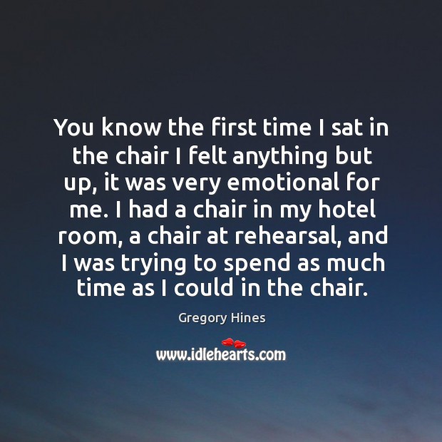 You know the first time I sat in the chair I felt anything but up, it was very emotional for me. Gregory Hines Picture Quote