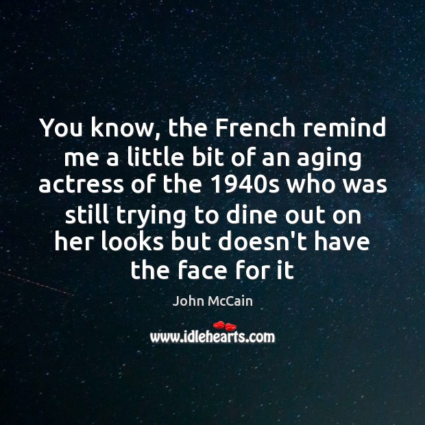 You know, the French remind me a little bit of an aging John McCain Picture Quote