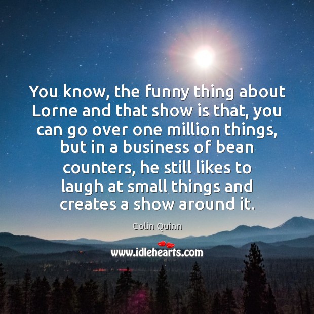 You know, the funny thing about Lorne and that show is that, Colin Quinn Picture Quote