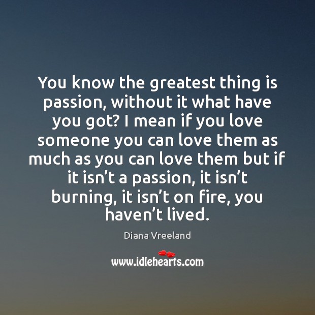 You know the greatest thing is passion, without it what have you Diana Vreeland Picture Quote