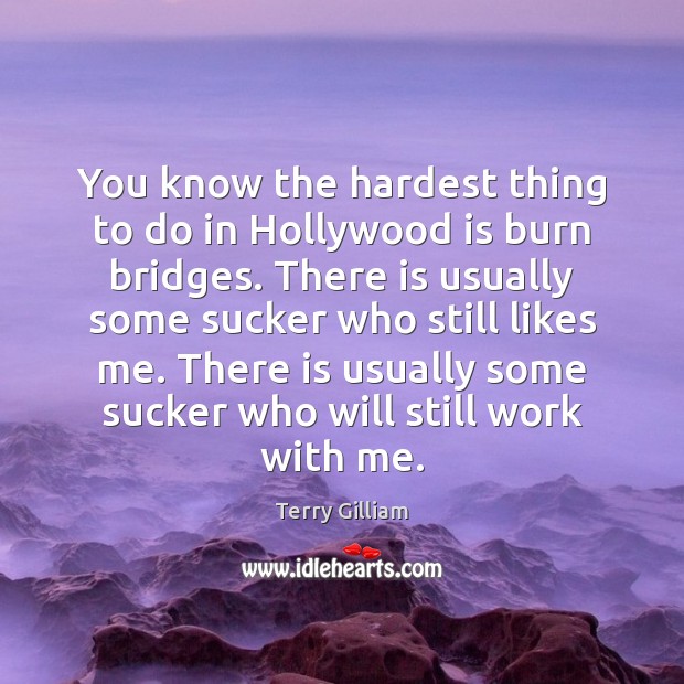 You know the hardest thing to do in Hollywood is burn bridges. Terry Gilliam Picture Quote