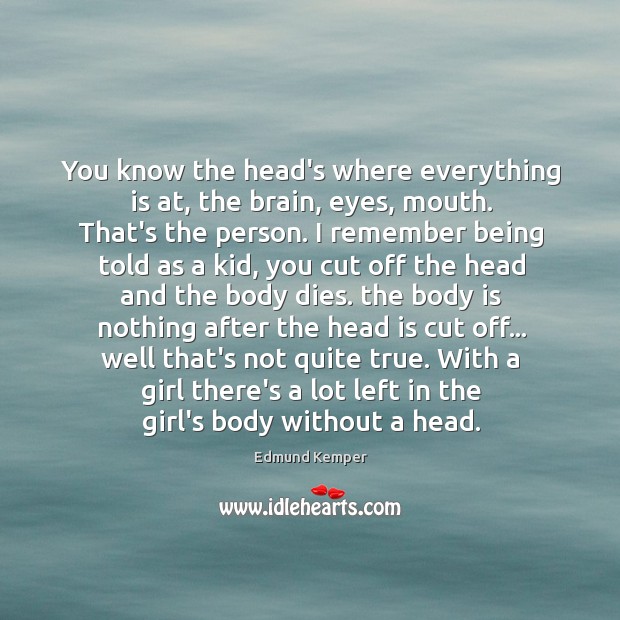 You know the head’s where everything is at, the brain, eyes, mouth. Image