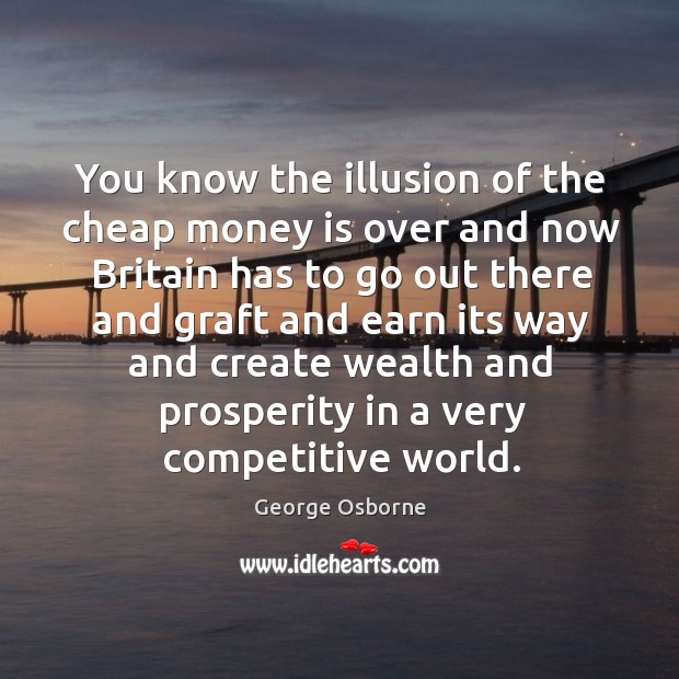 You know the illusion of the cheap money is over and now George Osborne Picture Quote