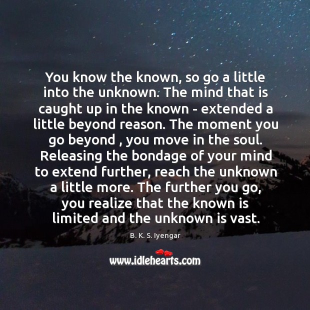 You know the known, so go a little into the unknown. The B. K. S. Iyengar Picture Quote