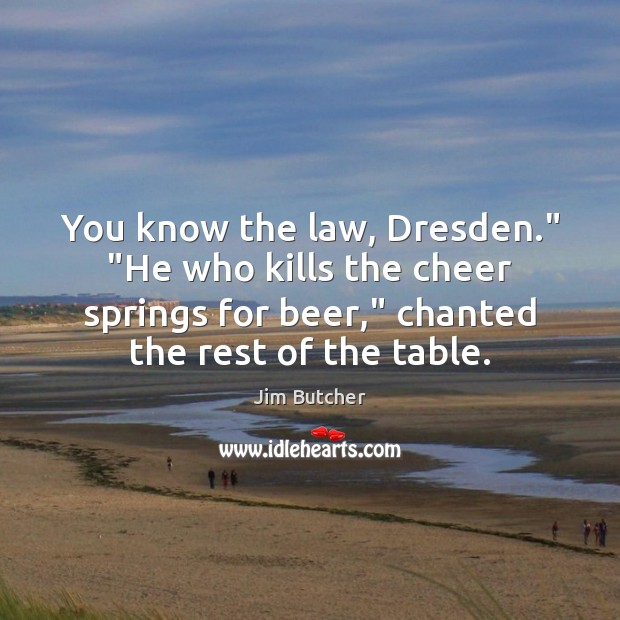 You know the law, Dresden.” “He who kills the cheer springs for Jim Butcher Picture Quote