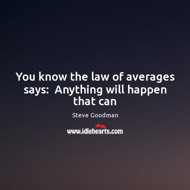 You know the law of averages says:  Anything will happen that can Steve Goodman Picture Quote