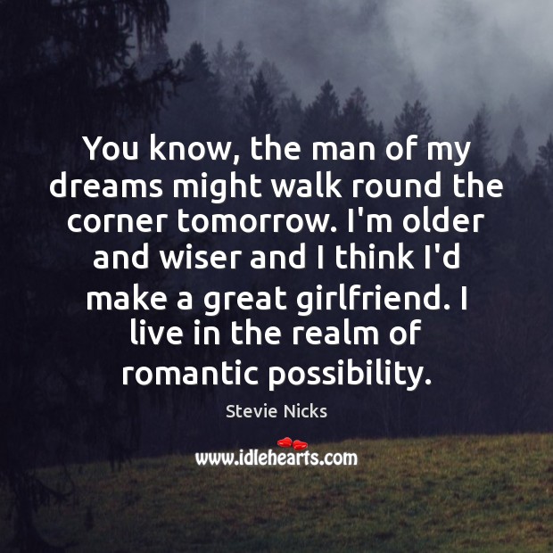 You know, the man of my dreams might walk round the corner Stevie Nicks Picture Quote