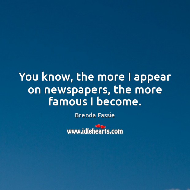 You know, the more I appear on newspapers, the more famous I become. Brenda Fassie Picture Quote