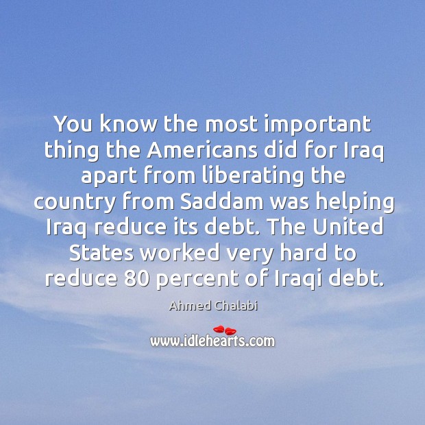 You know the most important thing the Americans did for Iraq apart Ahmed Chalabi Picture Quote