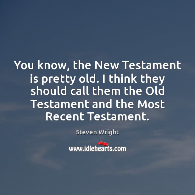 You know, the New Testament is pretty old. I think they should Steven Wright Picture Quote