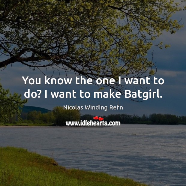 You know the one I want to do? I want to make Batgirl. Nicolas Winding Refn Picture Quote