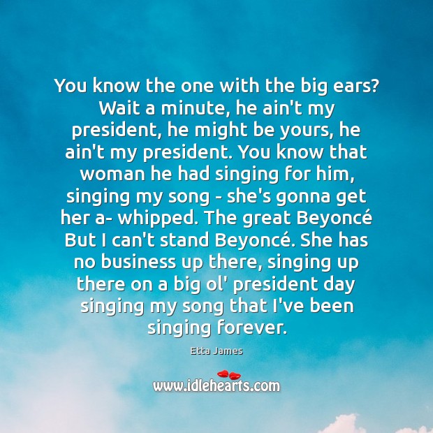 You know the one with the big ears? Wait a minute, he Etta James Picture Quote