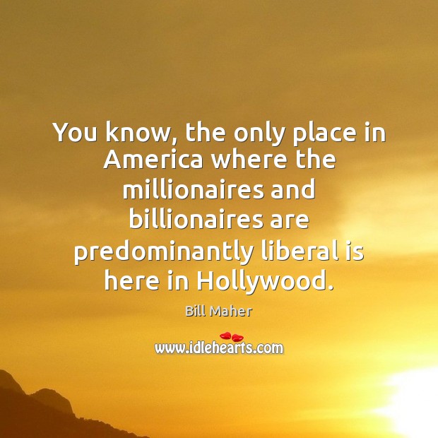 You know, the only place in America where the millionaires and billionaires Bill Maher Picture Quote