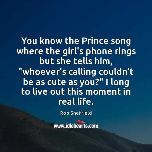 You know the Prince song where the girl’s phone rings but she Rob Sheffield Picture Quote