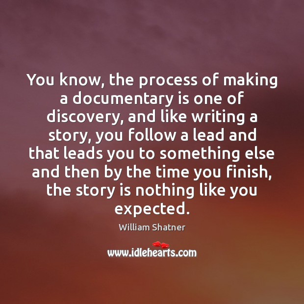You know, the process of making a documentary is one of discovery, William Shatner Picture Quote