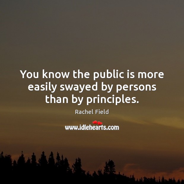You know the public is more easily swayed by persons than by principles. Rachel Field Picture Quote