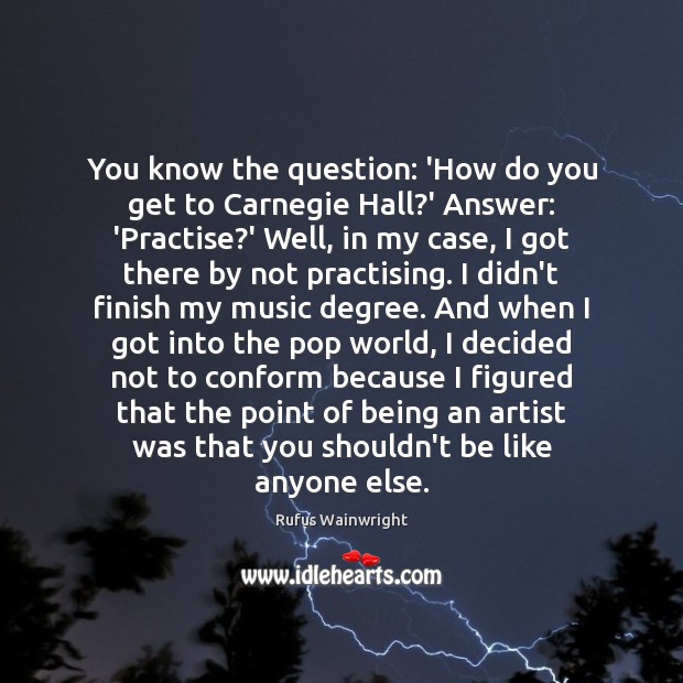 You know the question: ‘How do you get to Carnegie Hall?’ Rufus Wainwright Picture Quote