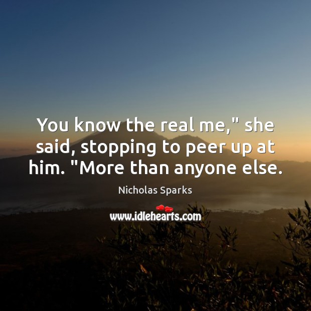 You know the real me,” she said, stopping to peer up at him. “More than anyone else. Nicholas Sparks Picture Quote