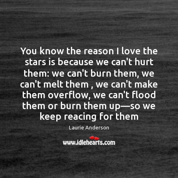 You know the reason I love the stars is because we can’t Laurie Anderson Picture Quote