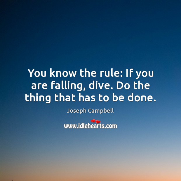 You know the rule: If you are falling, dive. Do the thing that has to be done. Joseph Campbell Picture Quote