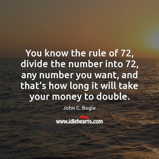 You know the rule of 72, divide the number into 72, any number you Image