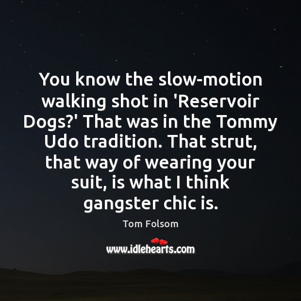 You know the slow-motion walking shot in ‘Reservoir Dogs?’ That was Tom Folsom Picture Quote