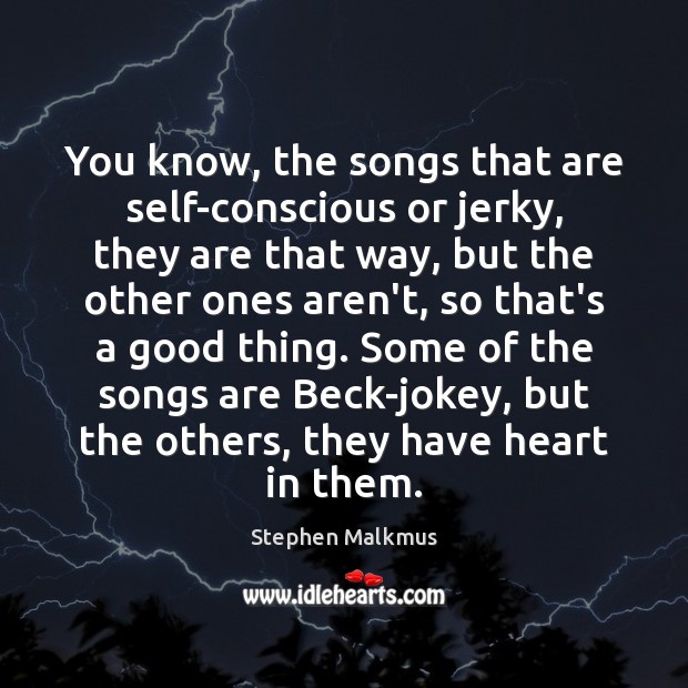 You know, the songs that are self-conscious or jerky, they are that Stephen Malkmus Picture Quote