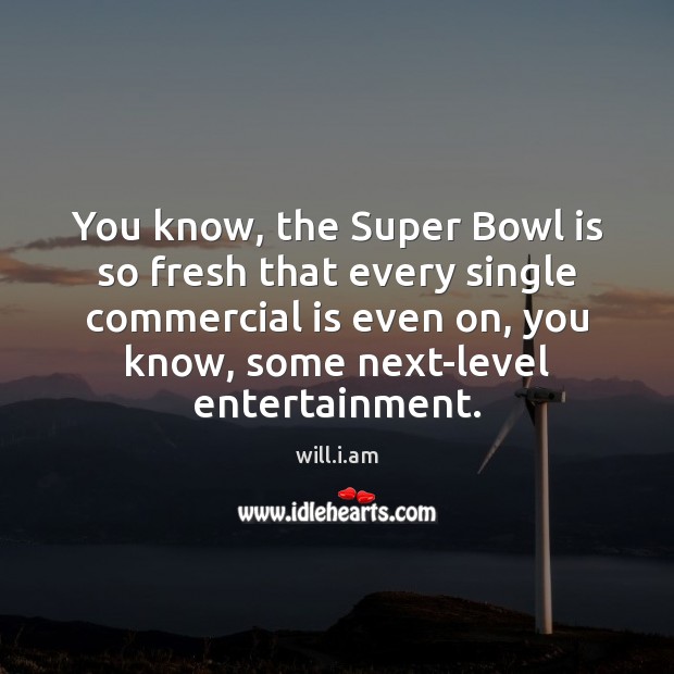 You know, the Super Bowl is so fresh that every single commercial will.i.am Picture Quote