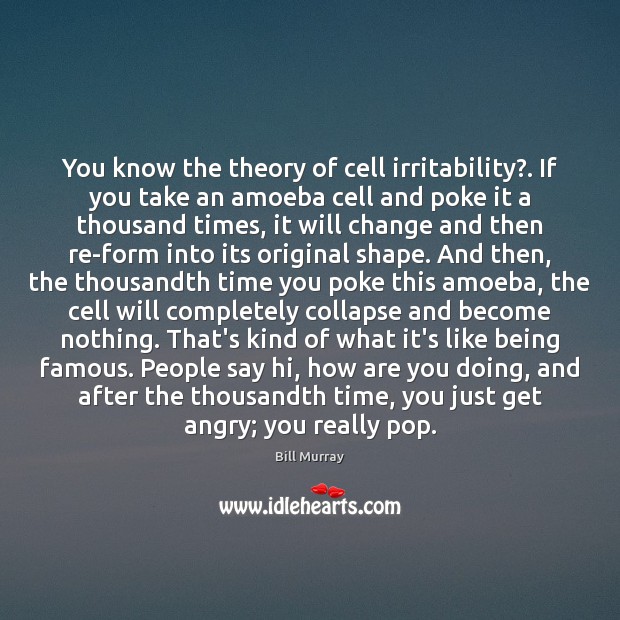 You know the theory of cell irritability?. If you take an amoeba Bill Murray Picture Quote