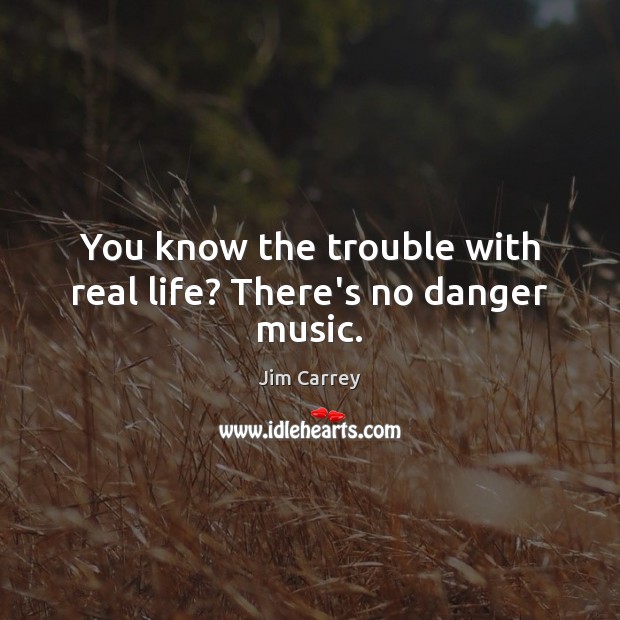 You know the trouble with real life? There’s no danger music. Jim Carrey Picture Quote