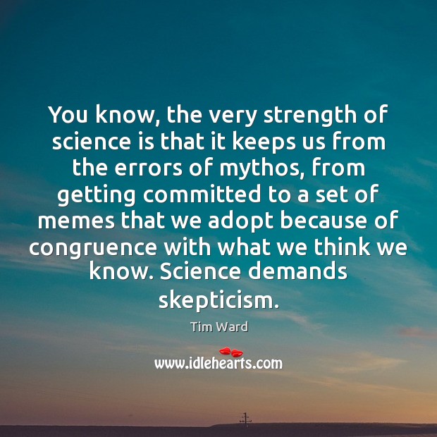 You know, the very strength of science is that it keeps us Tim Ward Picture Quote