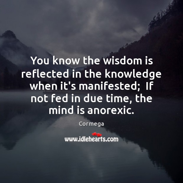 You know the wisdom is reflected in the knowledge when it’s manifested; 