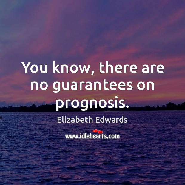 You know, there are no guarantees on prognosis. Elizabeth Edwards Picture Quote