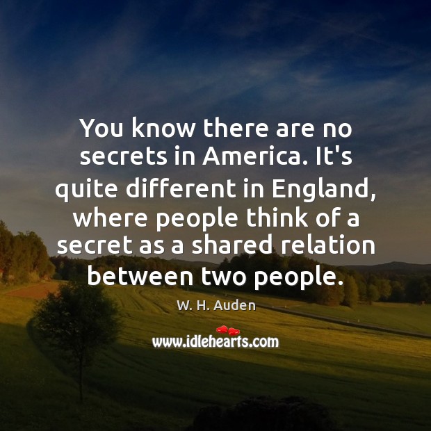 You know there are no secrets in America. It’s quite different in W. H. Auden Picture Quote
