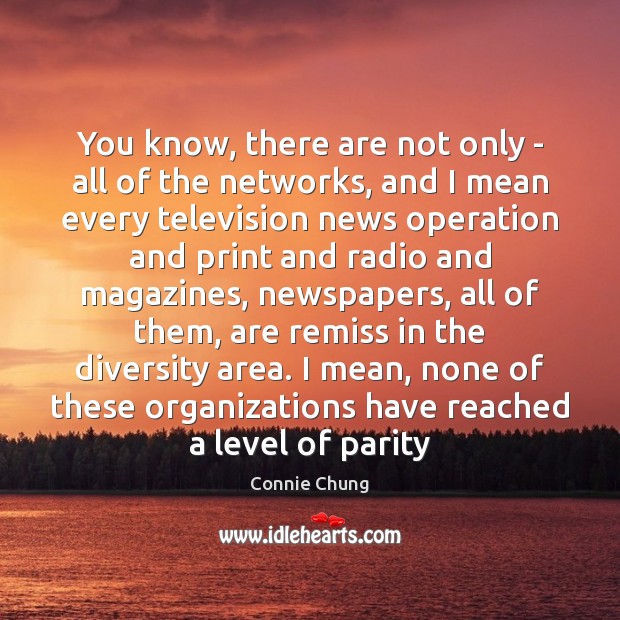 You know, there are not only – all of the networks, and Connie Chung Picture Quote