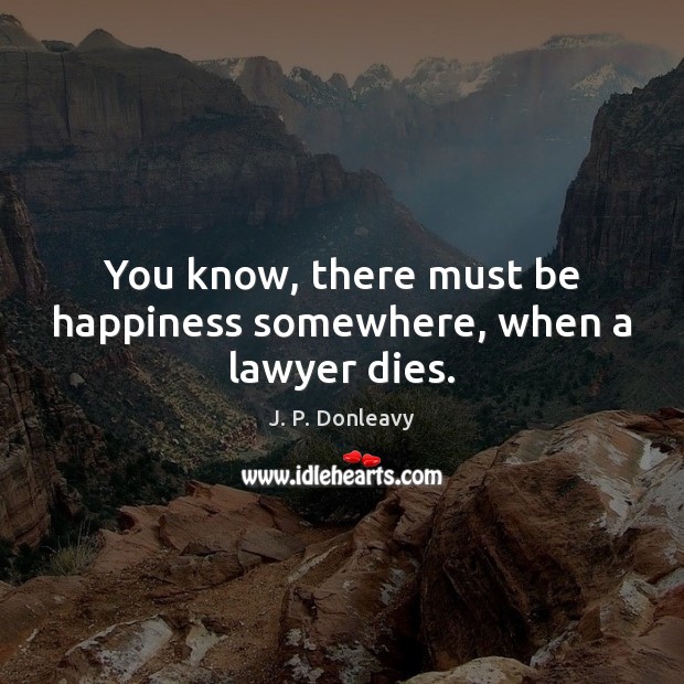 You know, there must be happiness somewhere, when a lawyer dies. Image