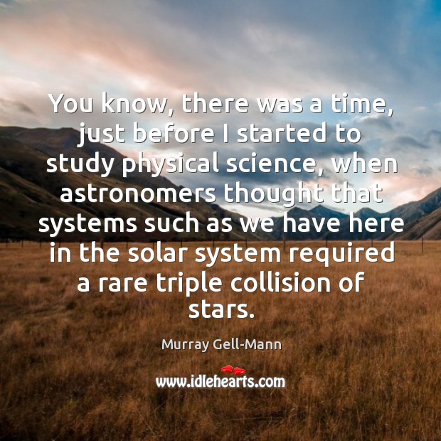 You know, there was a time, just before I started to study physical science Murray Gell-Mann Picture Quote
