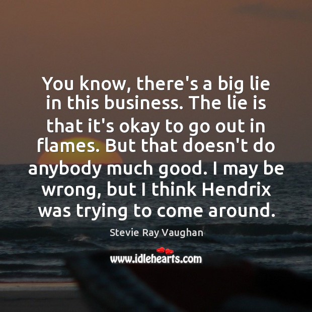 You know, there’s a big lie in this business. The lie is Stevie Ray Vaughan Picture Quote