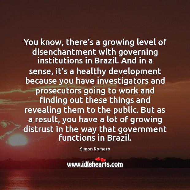 You know, there’s a growing level of disenchantment with governing institutions in Simon Romero Picture Quote