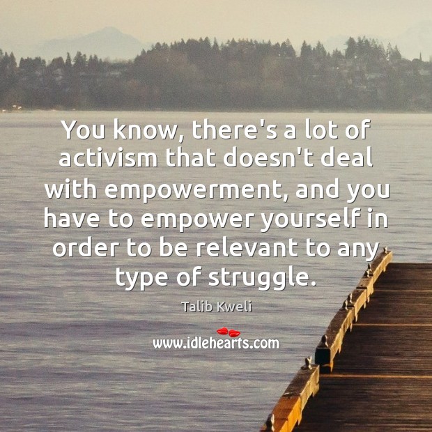 You know, there’s a lot of activism that doesn’t deal with empowerment, Talib Kweli Picture Quote
