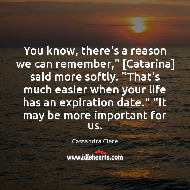 You know, there’s a reason we can remember,” [Catarina] said more softly. “ Cassandra Clare Picture Quote
