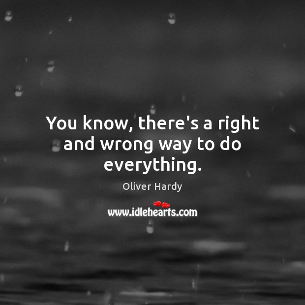 You know, there’s a right and wrong way to do everything. Image