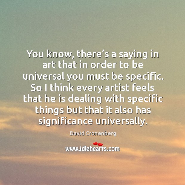 You know, there’s a saying in art that in order to be universal you must be specific. David Cronenberg Picture Quote