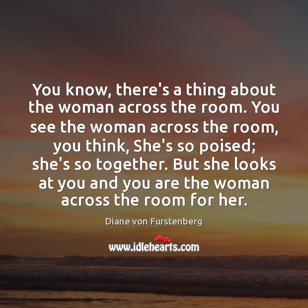 You know, there’s a thing about the woman across the room. You Diane von Furstenberg Picture Quote