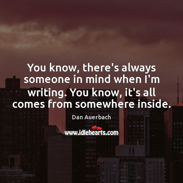 You know, there’s always someone in mind when I’m writing. You know, Dan Auerbach Picture Quote