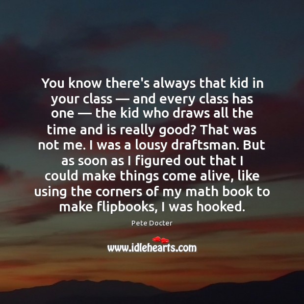 You know there’s always that kid in your class — and every class Pete Docter Picture Quote