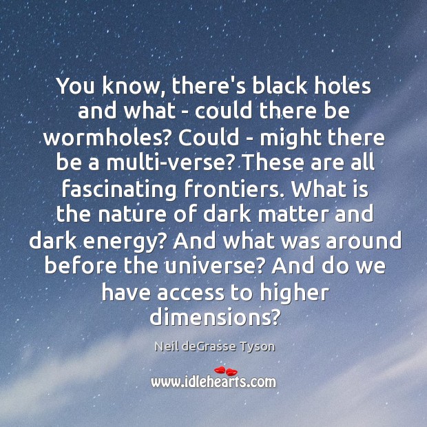 You know, there’s black holes and what – could there be wormholes? Neil deGrasse Tyson Picture Quote